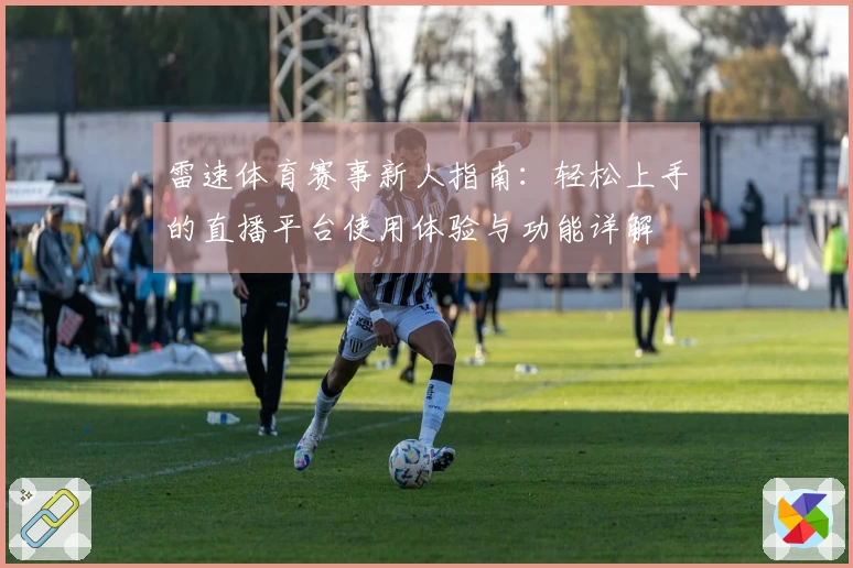 雷速体育赛事新人指南：轻松上手的直播平台使用体验与功能详解