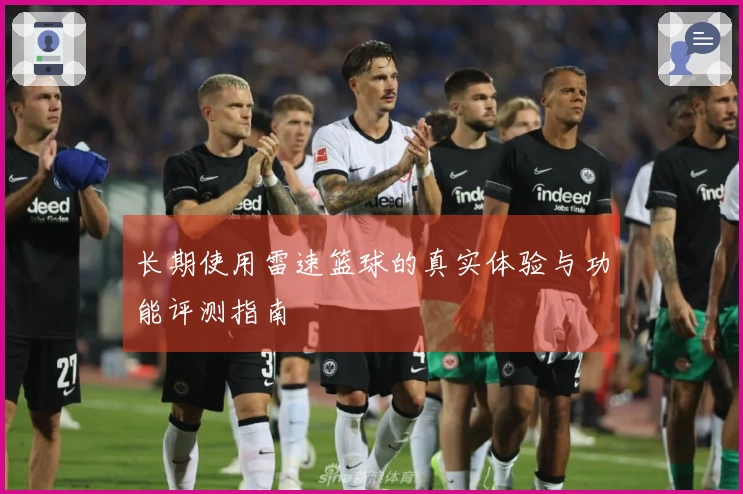 长期使用雷速篮球的真实体验与功能评测指南
