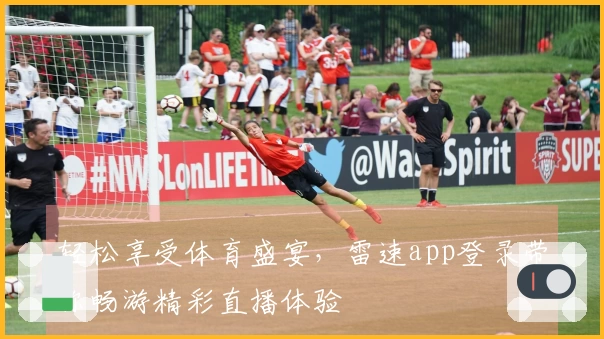 轻松享受体育盛宴，雷速app登录带你畅游精彩直播体验