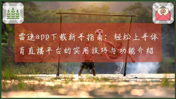 雷速app下载新手指南：轻松上手体育直播平台的实用技巧与功能介绍