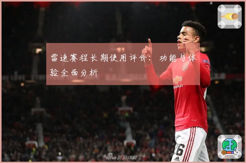 雷速赛程长期使用评价:功能与体验全面分析