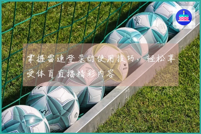 掌握雷速登录的使用技巧，轻松享受体育直播精彩内容