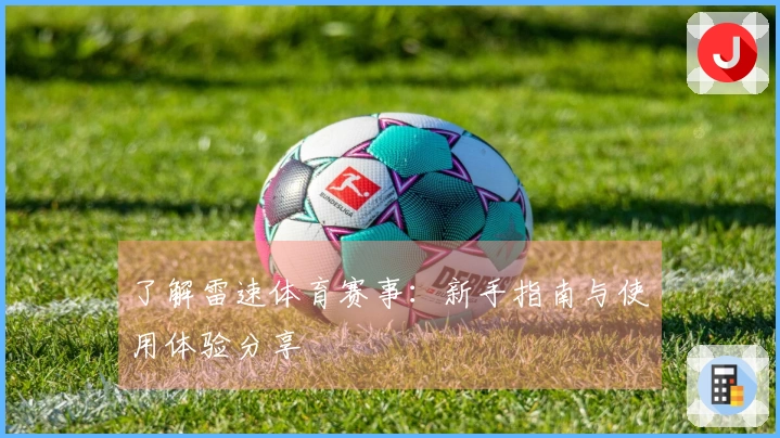 了解雷速体育赛事：新手指南与使用体验分享