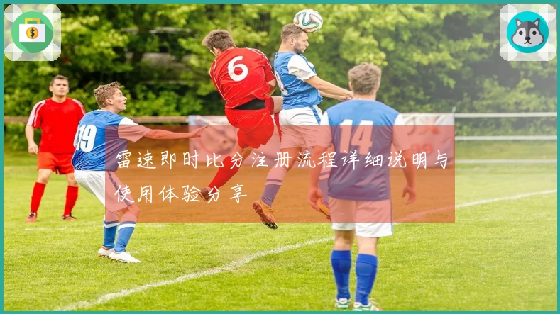 雷速即时比分注册流程详细说明与使用体验分享