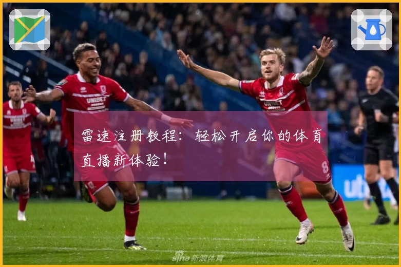 雷速注册教程：轻松开启你的体育直播新体验！