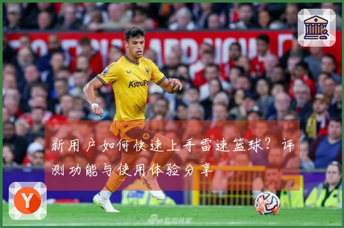 新用户如何快速上手雷速篮球？评测功能与使用体验分享