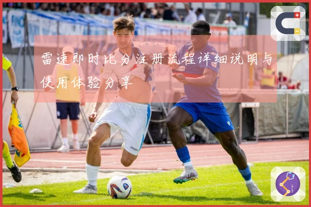 雷速即时比分注册流程详细说明与使用体验分享