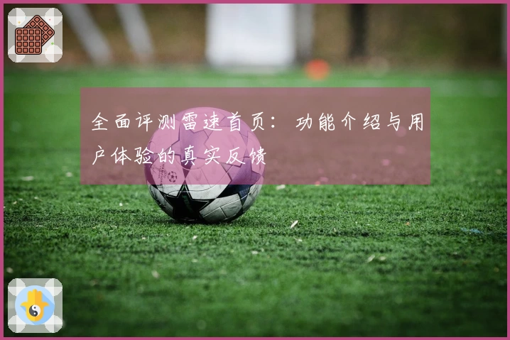 全面评测雷速首页：功能介绍与用户体验的真实反馈