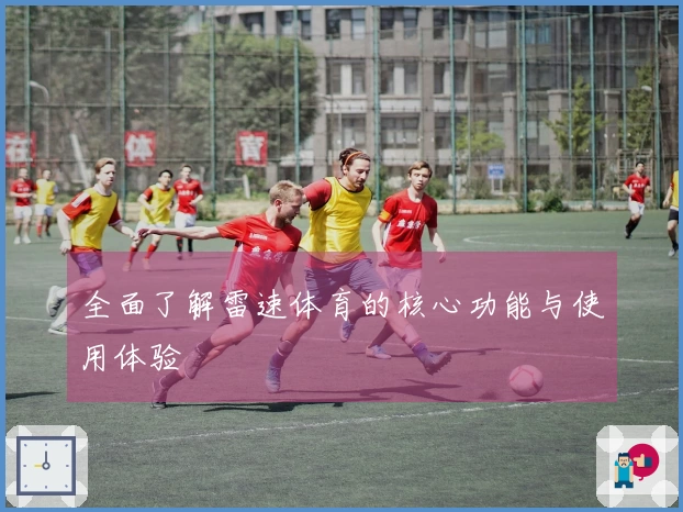 全面了解雷速体育的核心功能与使用体验