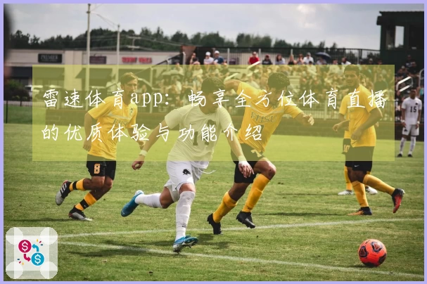 雷速体育app：畅享全方位体育直播的优质体验与功能介绍